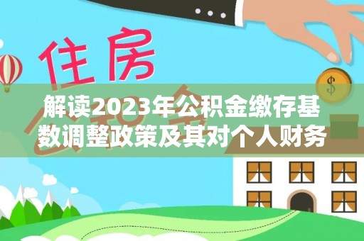 金山屯解读2023年公积金缴存基数调整政策及其对个人财务的影响