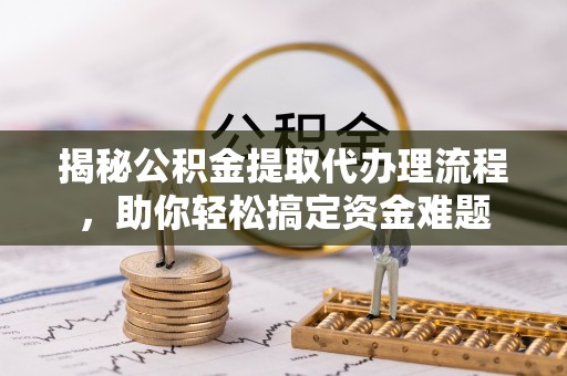 金山屯揭秘公积金提取代办理流程，助你轻松搞定资金难题