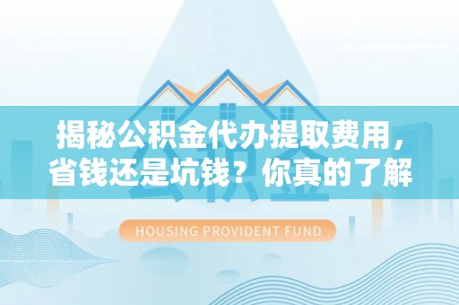 金山屯揭秘公积金代办提取费用，省钱还是坑钱？你真的了解吗？