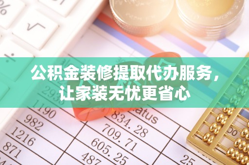 金山屯公积金装修提取代办服务，让家装无忧更省心
