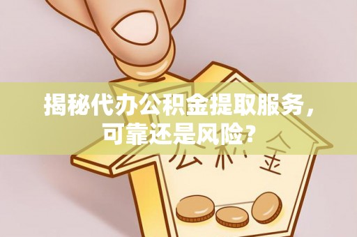 金山屯揭秘代办公积金提取服务，可靠还是风险？