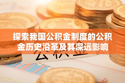 金山屯探索我国公积金制度的公积金历史沿革及其深远影响