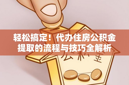 金山屯轻松搞定！代办住房公积金提取的流程与技巧全解析