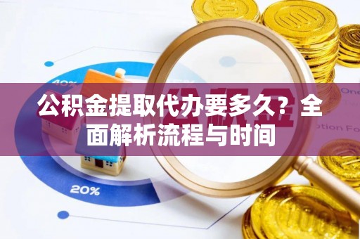 金山屯公积金提取代办要多久？全面解析流程与时间