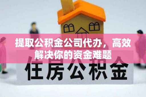金山屯提取公积金公司代办，高效解决你的资金难题