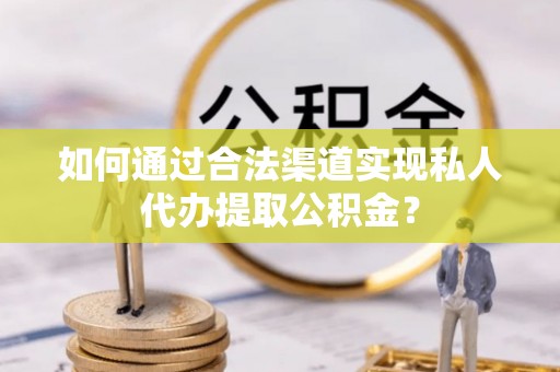 金山屯如何通过合法渠道实现私人代办提取公积金？