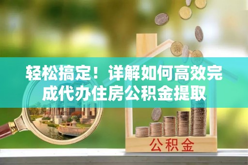金山屯轻松搞定！详解如何高效完成代办住房公积金提取