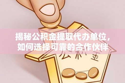 金山屯揭秘公积金提取代办单位，如何选择可靠的合作伙伴