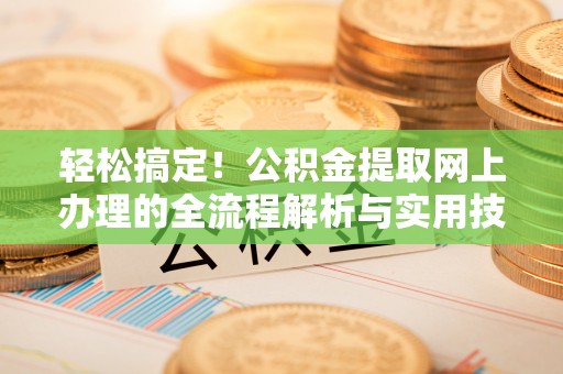 金山屯轻松搞定！公积金提取网上办理的全流程解析与实用技巧