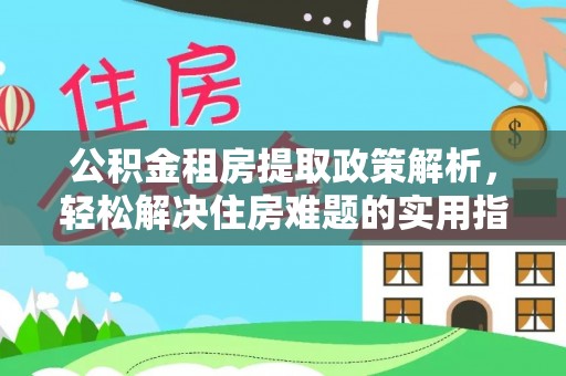 金山屯公积金租房提取政策解析，轻松解决住房难题的实用指南