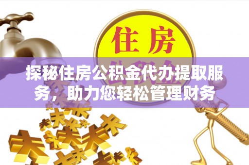 金山屯探秘住房公积金代办提取服务，助力您轻松管理财务