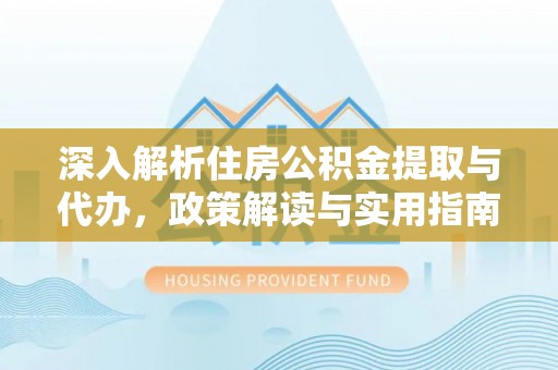 金山屯深入解析住房公积金提取与代办，政策解读与实用指南